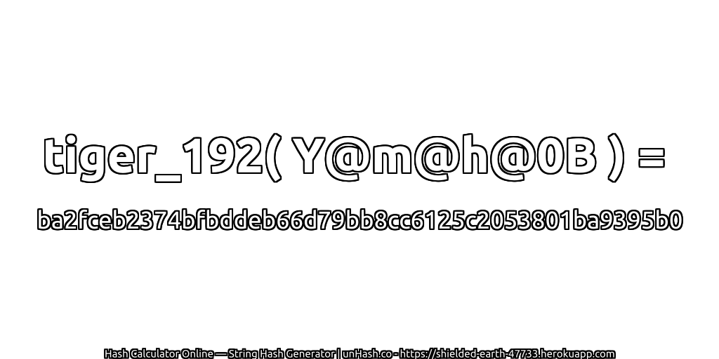 tiger_192( Y@m@h@0B ) = ba2fceb2374bfbddeb66d79bb8cc6125c2053801ba9395b0 | unHash.co