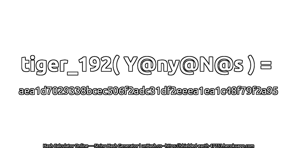 tiger_192( Y@ny@N@s ) = aea1d7029338bcec506f2adc31df2eeea1ea1c48f79f2a95 | unHash.co