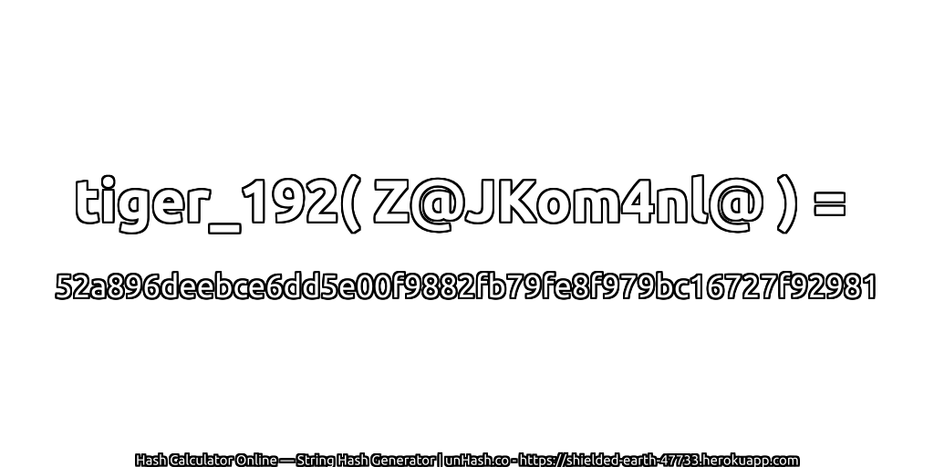 tiger_192( Z@JKom4nl@ ) = 52a896deebce6dd5e00f9882fb79fe8f979bc16727f92981 | unHash.co