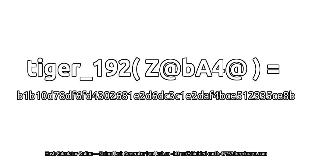 tiger_192( Z@bA4@ ) = b1b10d78df6fd4302681e2d6dc3c1e2daf4bce512335ce8b | unHash.co