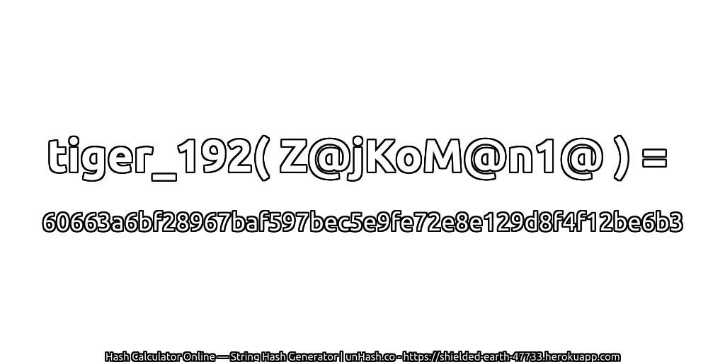 tiger_192( Z@jKoM@n1@ ) = 60663a6bf28967baf597bec5e9fe72e8e129d8f4f12be6b3 | unHash.co
