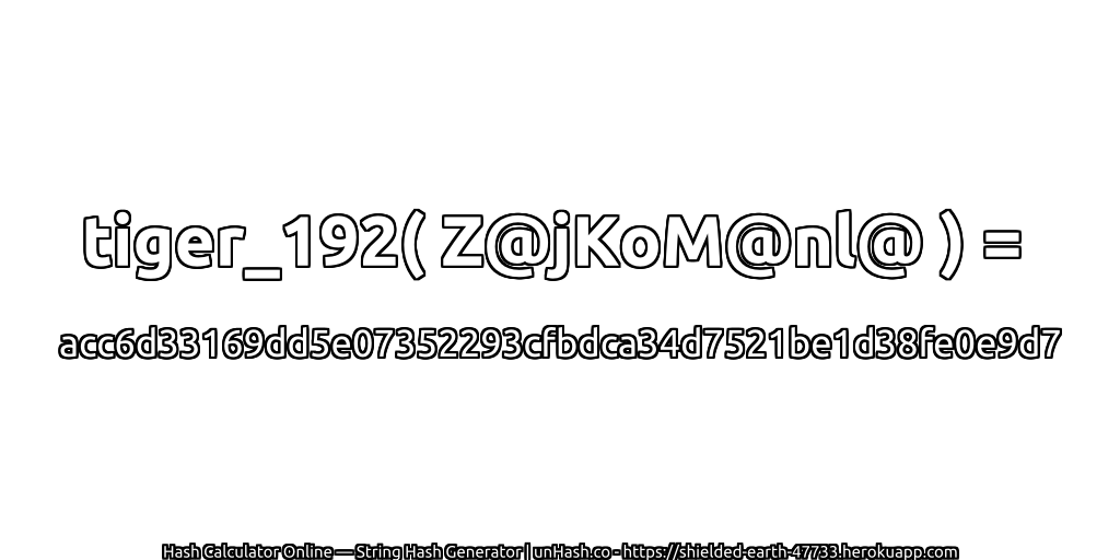 tiger_192( Z@jKoM@nl@ ) = acc6d33169dd5e07352293cfbdca34d7521be1d38fe0e9d7 | unHash.co