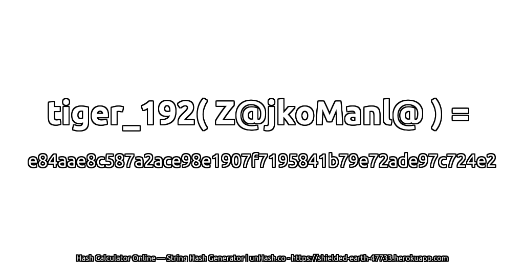 tiger_192( Z@jkoManl@ ) = e84aae8c587a2ace98e1907f7195841b79e72ade97c724e2 | unHash.co