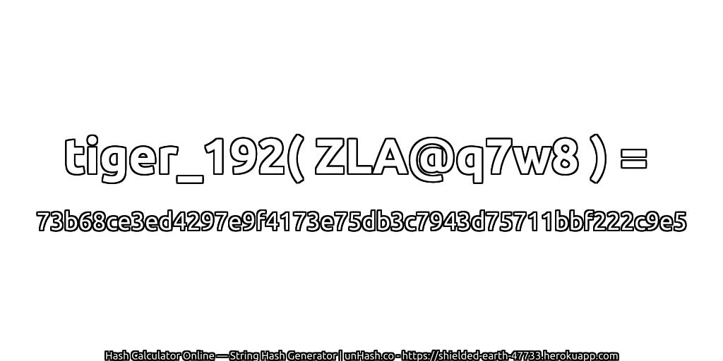 tiger_192( ZLA@q7w8 ) = 73b68ce3ed4297e9f4173e75db3c7943d75711bbf222c9e5 | unHash.co