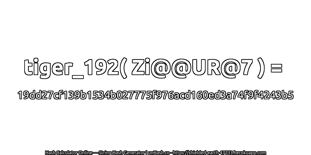 tiger_192( Zi@@UR@7 ) = 19dd27cf139b1534b027775f976acd160ed3a74f9f4243b5 | unHash.co