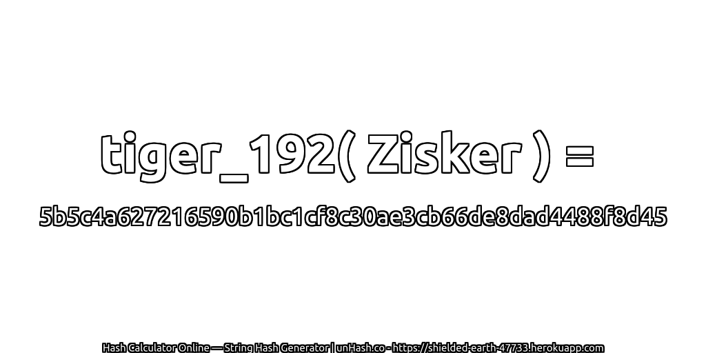 tiger_192( Zisker ) = 5b5c4a627216590b1bc1cf8c30ae3cb66de8dad4488f8d45 | unHash.co