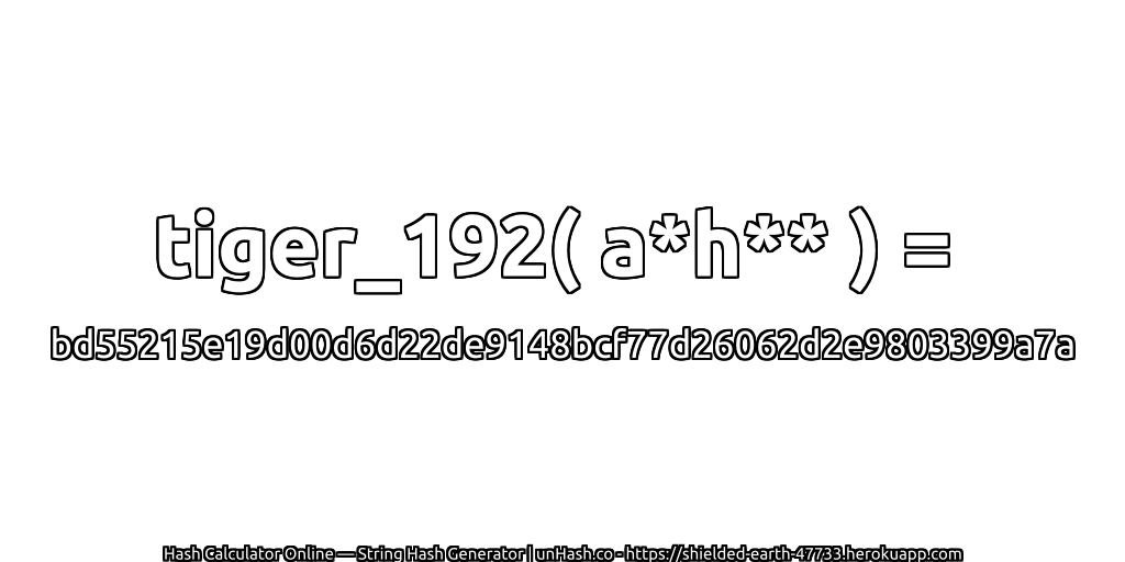 tiger_192( a*h** ) = bd55215e19d00d6d22de9148bcf77d26062d2e9803399a7a | unHash.co