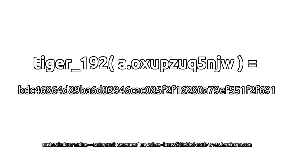 tiger_192( a.oxupzuq5njw ) = bdc46864d89ba6d83946cac085f2f16280a79ef551f2f691 | unHash.co