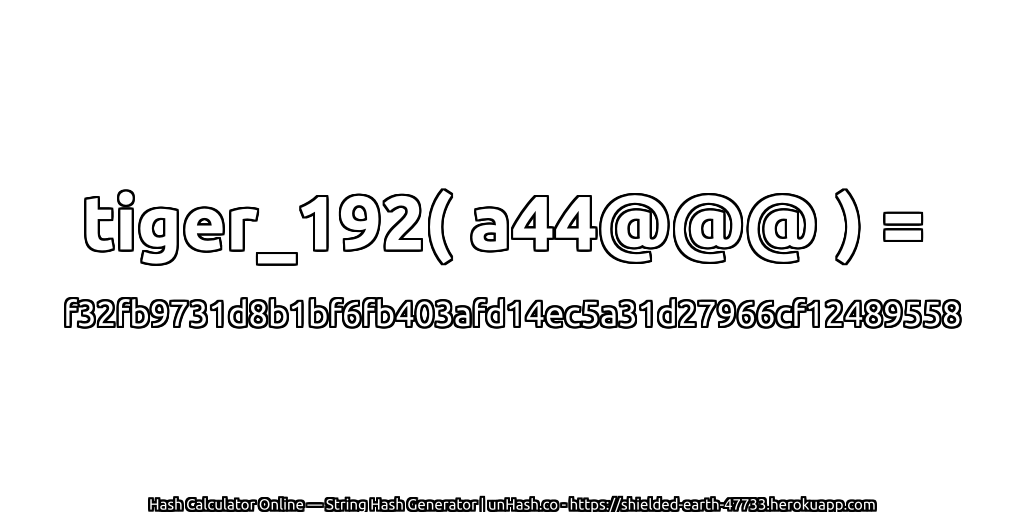 tiger_192( a44@@@ ) = f32fb9731d8b1bf6fb403afd14ec5a31d27966cf12489558 | unHash.co