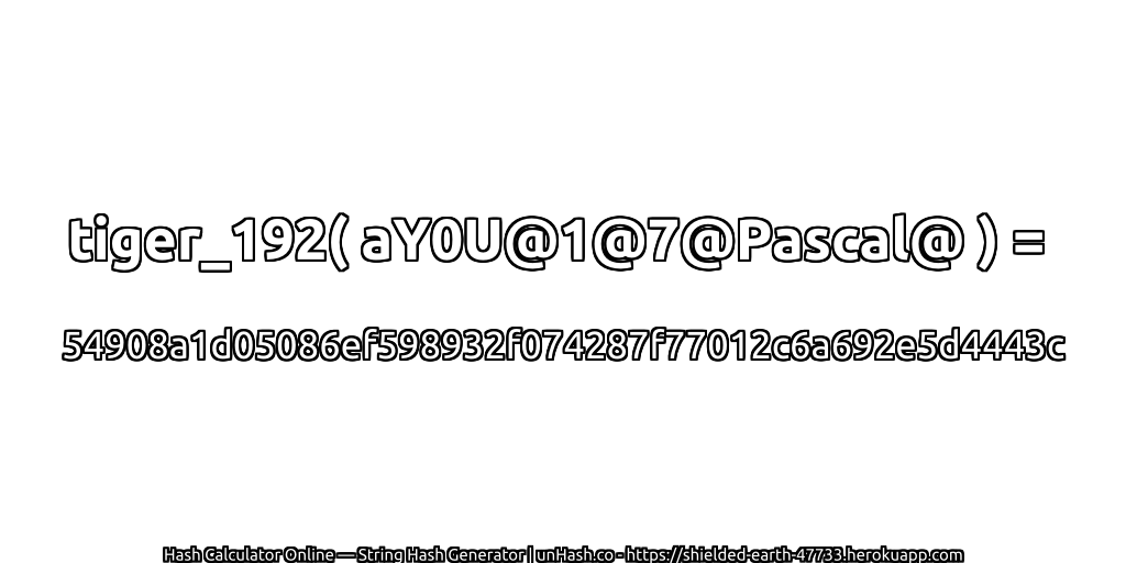 tiger_192( aY0U@1@7@Pascal@ ) = 54908a1d05086ef598932f074287f77012c6a692e5d4443c | unHash.co