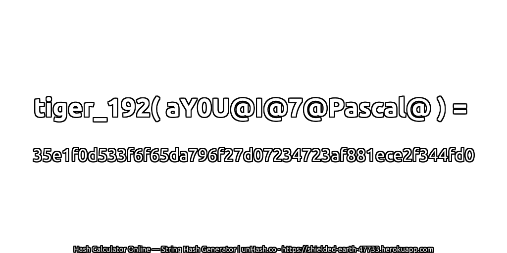 tiger_192( aY0U@I@7@Pascal@ ) = 35e1f0d533f6f65da796f27d07234723af881ece2f344fd0 | unHash.co