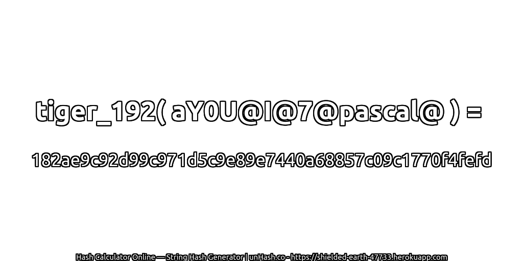 tiger_192( aY0U@I@7@pascal@ ) = 182ae9c92d99c971d5c9e89e7440a68857c09c1770f4fefd | unHash.co