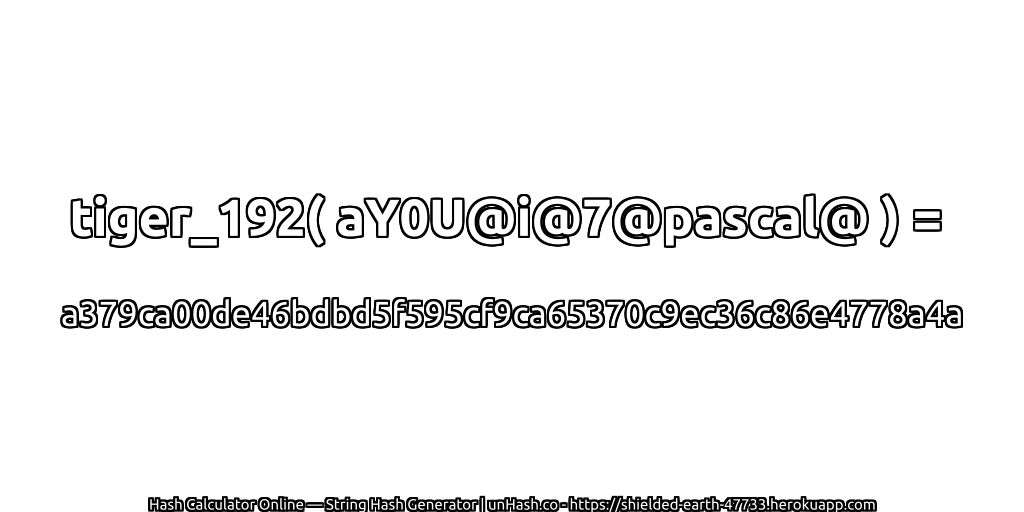 tiger_192( aY0U@i@7@pascal@ ) = a379ca00de46bdbd5f595cf9ca65370c9ec36c86e4778a4a | unHash.co