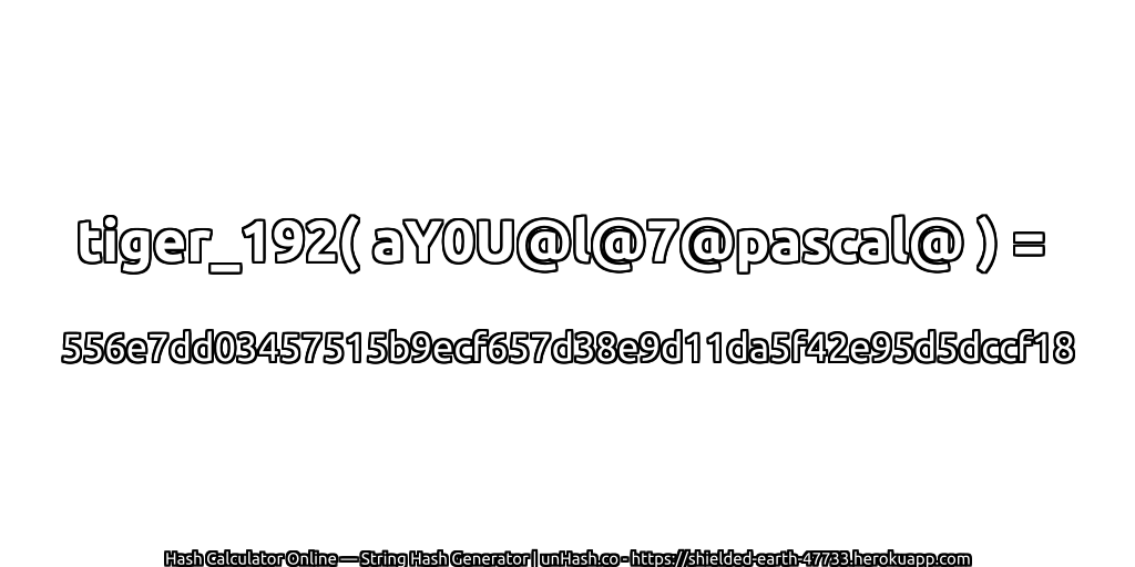 tiger_192( aY0U@l@7@pascal@ ) = 556e7dd03457515b9ecf657d38e9d11da5f42e95d5dccf18 | unHash.co
