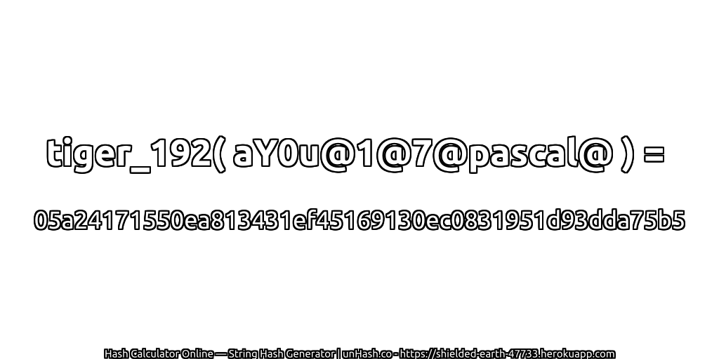 tiger_192( aY0u@1@7@pascal@ ) = 05a24171550ea813431ef45169130ec0831951d93dda75b5 | unHash.co