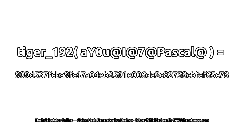 tiger_192( aY0u@I@7@Pascal@ ) = 909d537fcba9fc47a04eb3591e006da2c82758cbfaf65c78 | unHash.co