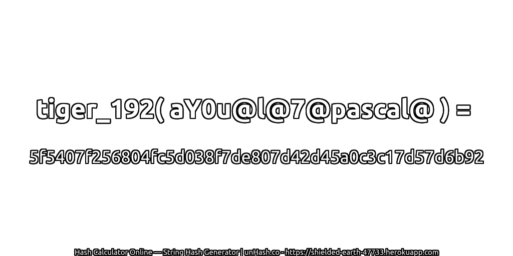 tiger_192( aY0u@l@7@pascal@ ) = 5f5407f256804fc5d038f7de807d42d45a0c3c17d57d6b92 | unHash.co