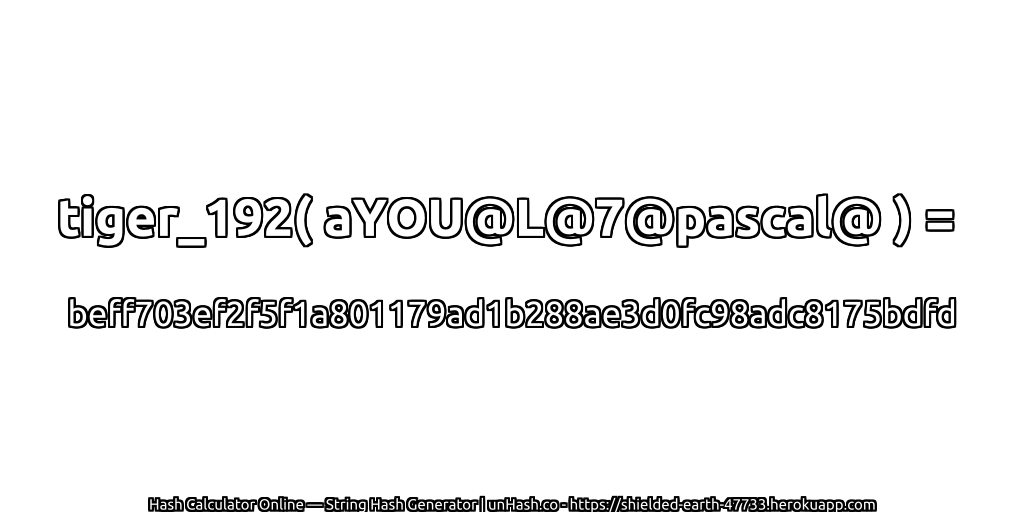 tiger_192( aYOU@L@7@pascal@ ) = beff703ef2f5f1a801179ad1b288ae3d0fc98adc8175bdfd | unHash.co