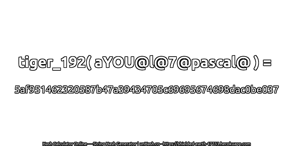 tiger_192( aYOU@l@7@pascal@ ) = 5af951462320587b47a39434705c69695674698dac0be037 | unHash.co