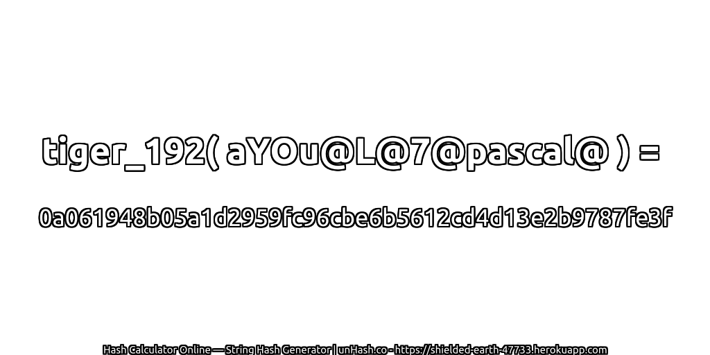 tiger_192( aYOu@L@7@pascal@ ) = 0a061948b05a1d2959fc96cbe6b5612cd4d13e2b9787fe3f | unHash.co