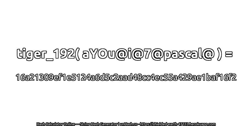 tiger_192( aYOu@i@7@pascal@ ) = 16a21309ef1e5124a6d5c2aad48cc4ec55a429ae1baf16f2 | unHash.co