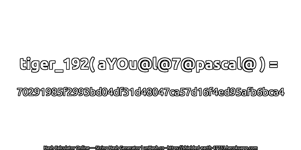 tiger_192( aYOu@l@7@pascal@ ) = 70291985f2993bd04df31d48047ca57d16f4ed95afb6bca4 | unHash.co
