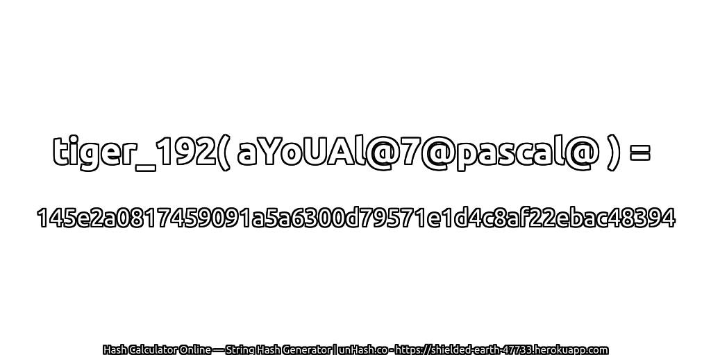 tiger_192( aYoUAl@7@pascal@ ) = 145e2a0817459091a5a6300d79571e1d4c8af22ebac48394 | unHash.co