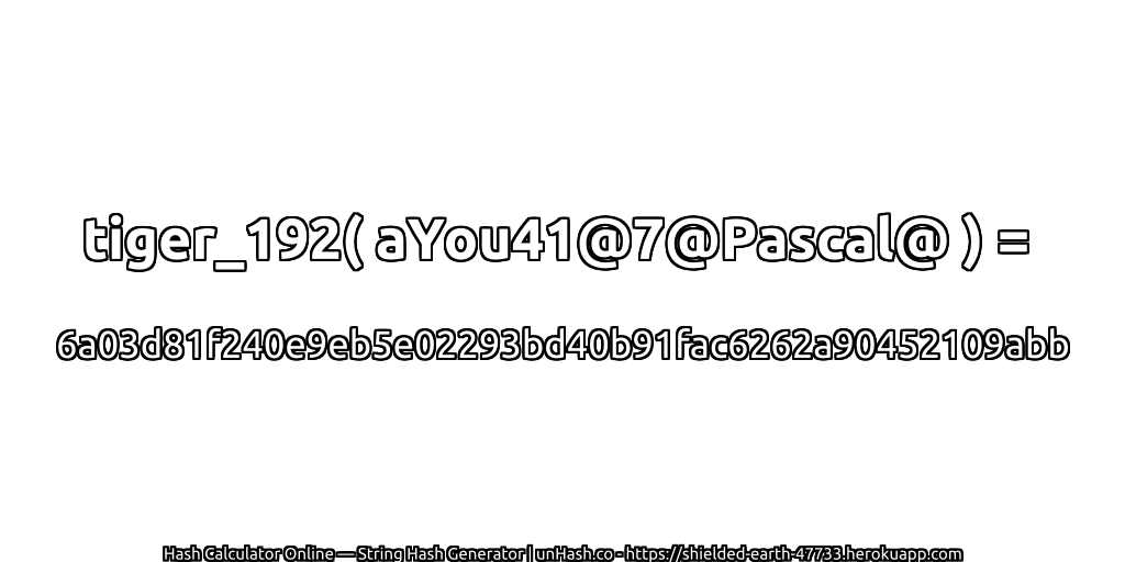 tiger_192( aYou41@7@Pascal@ ) = 6a03d81f240e9eb5e02293bd40b91fac6262a90452109abb | unHash.co