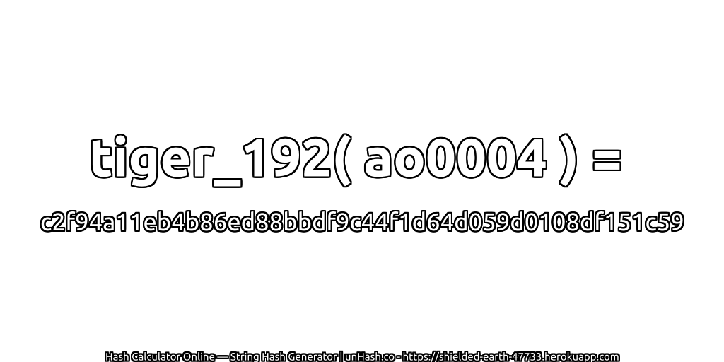 tiger_192( ao0004 ) = c2f94a11eb4b86ed88bbdf9c44f1d64d059d0108df151c59 | unHash.co