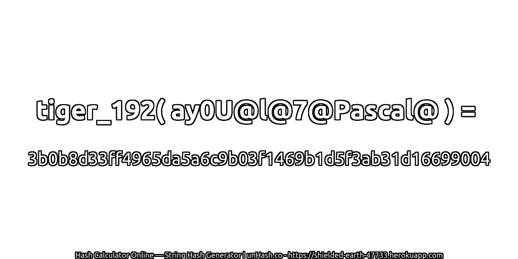 tiger_192( ay0U@l@7@Pascal@ ) = 3b0b8d33ff4965da5a6c9b03f1469b1d5f3ab31d16699004 | unHash.co