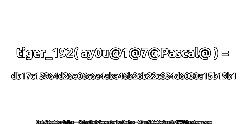 tiger_192( ay0u@1@7@Pascal@ ) = db17c15964d26e06c6a4aba46b26b22c854d6030a15b19b1 | unHash.co