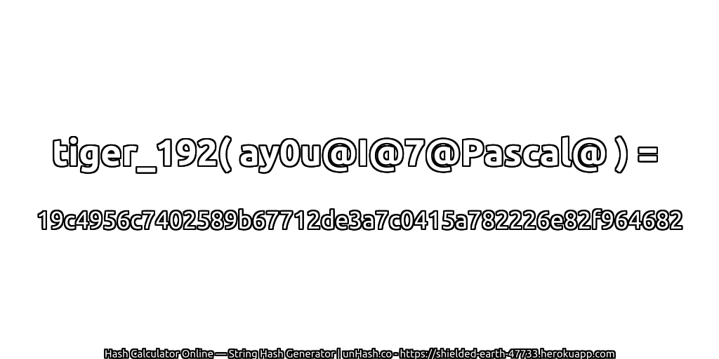 tiger_192( ay0u@I@7@Pascal@ ) = 19c4956c7402589b67712de3a7c0415a782226e82f964682 | unHash.co