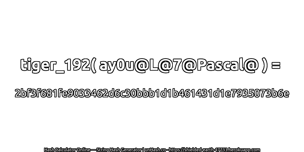 tiger_192( ay0u@L@7@Pascal@ ) = 2bf3f681fe9033462d6c30bbb1d1b461431d1e7935073b6e | unHash.co