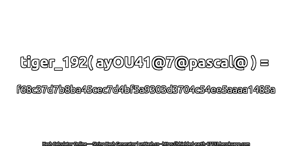 tiger_192( ayOU41@7@pascal@ ) = f68c37d7b8ba45cec7d4bf5a9303d3704c54ee5aaaa1485a | unHash.co