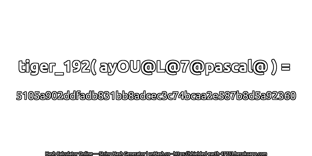 tiger_192( ayOU@L@7@pascal@ ) = 5105a902ddfadb831bb8adcec3c74bcaa2e587b8d5a92360 | unHash.co