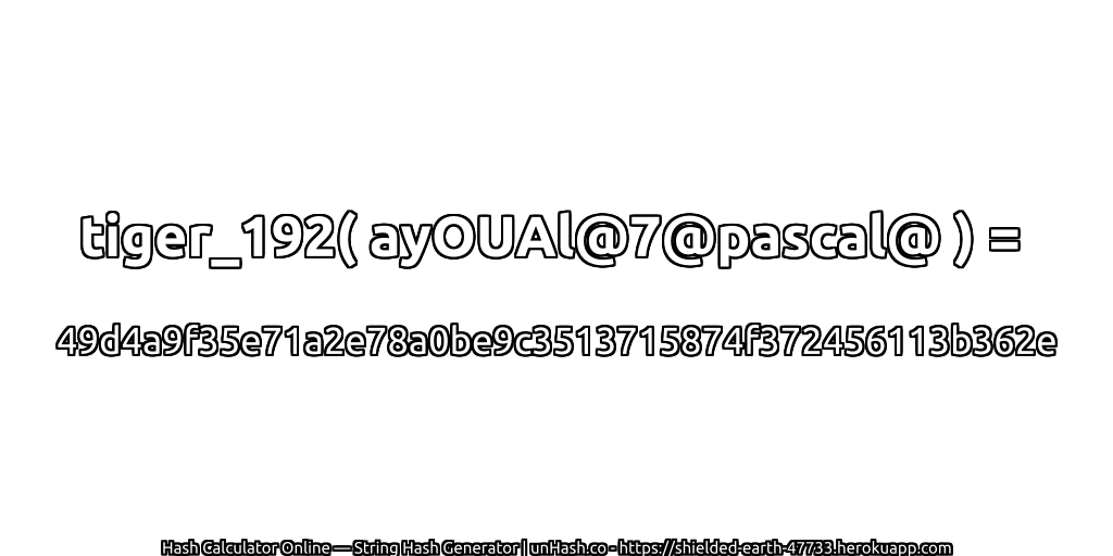 tiger_192( ayOUAl@7@pascal@ ) = 49d4a9f35e71a2e78a0be9c3513715874f372456113b362e | unHash.co