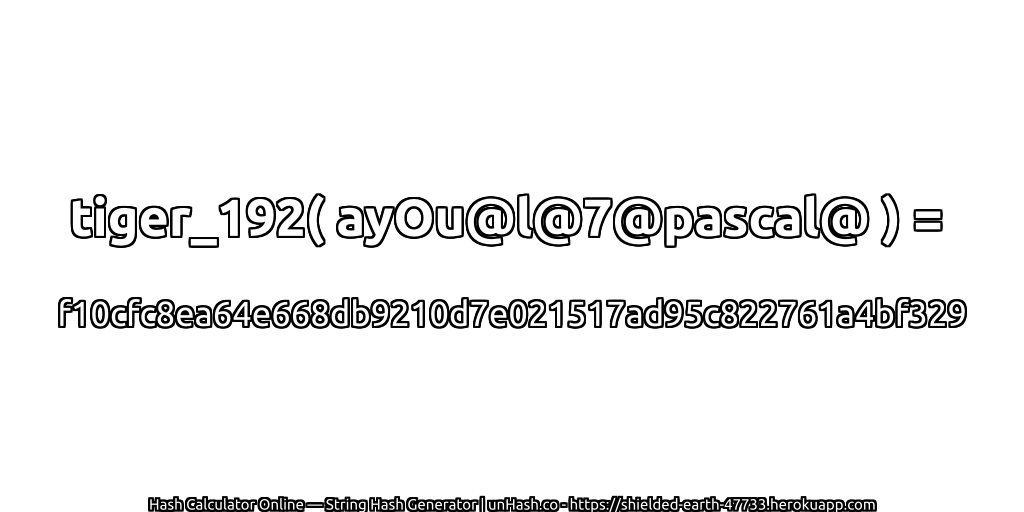 tiger_192( ayOu@l@7@pascal@ ) = f10cfc8ea64e668db9210d7e021517ad95c822761a4bf329 | unHash.co