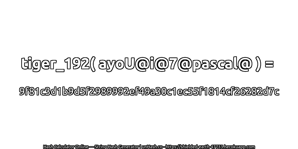 tiger_192( ayoU@i@7@pascal@ ) = 9f81c3d1b9d5f2989992ef49a30c1ec55f1814cf26282d7c | unHash.co