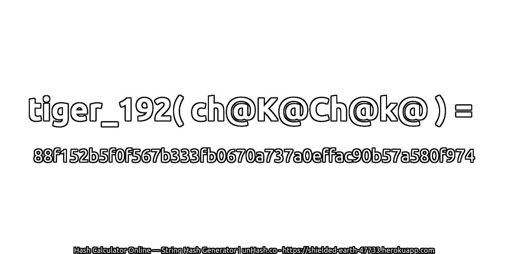 tiger_192( ch@K@Ch@k@ ) = 88f152b5f0f567b333fb0670a737a0effac90b57a580f974 | unHash.co