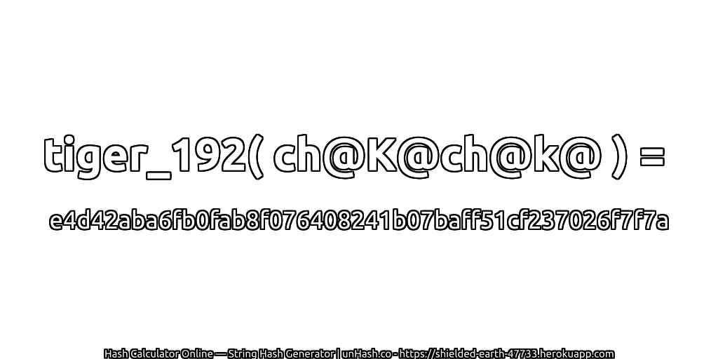 tiger_192( ch@K@ch@k@ ) = e4d42aba6fb0fab8f076408241b07baff51cf237026f7f7a | unHash.co