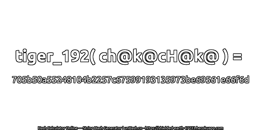 tiger_192( ch@k@cH@k@ ) = 705b50a55248104b2257c67599193135973be69561e66f6d | unHash.co