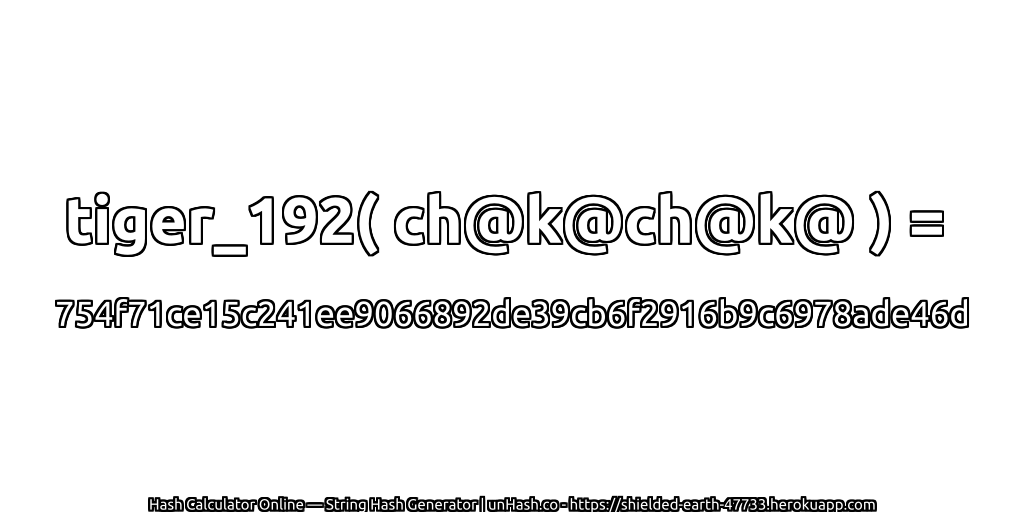 tiger_192( ch@k@ch@k@ ) = 754f71ce15c241ee9066892de39cb6f2916b9c6978ade46d | unHash.co