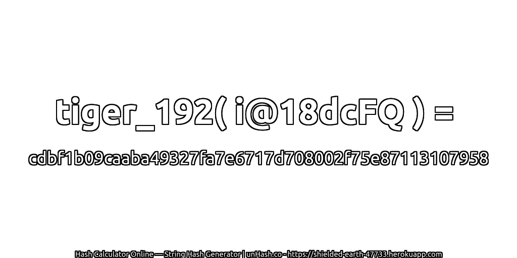 tiger_192( i@18dcFQ ) = cdbf1b09caaba49327fa7e6717d708002f75e87113107958 | unHash.co