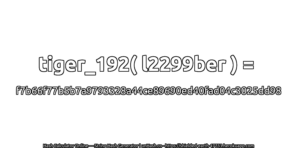 tiger_192( l2299ber ) = f7b66f77b5b7a9793328a44ce89690ed40fad04c3025dd98 | unHash.co