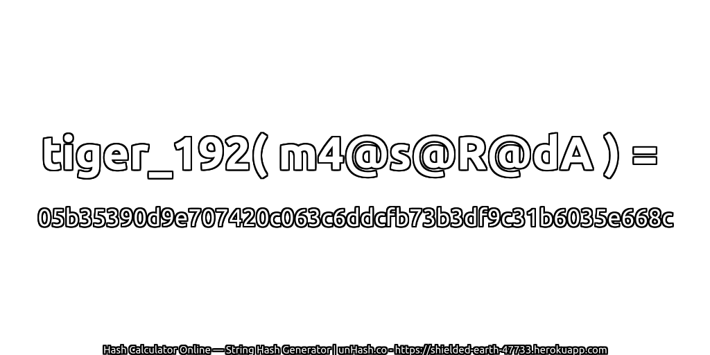 tiger_192( m4@s@R@dA ) = 05b35390d9e707420c063c6ddcfb73b3df9c31b6035e668c | unHash.co