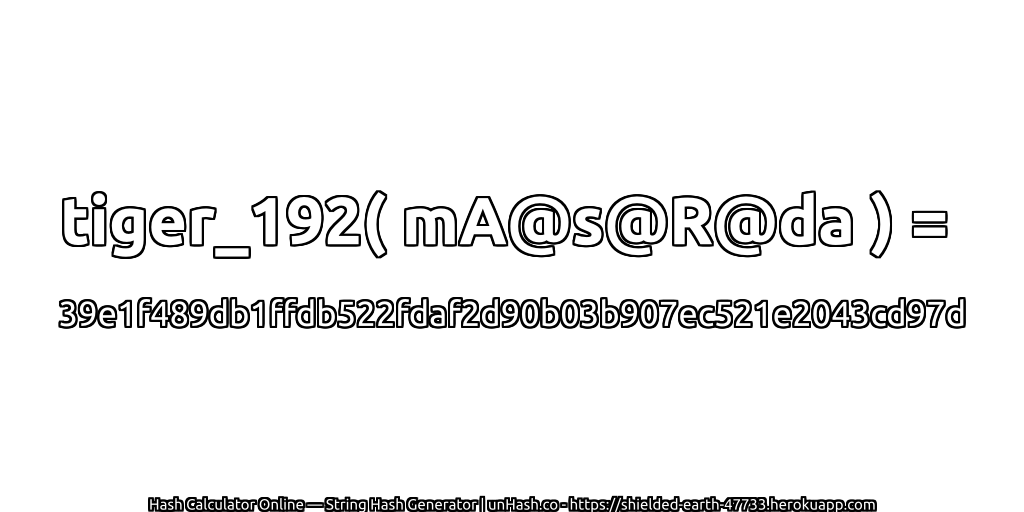 tiger_192( mA@s@R@da ) = 39e1f489db1ffdb522fdaf2d90b03b907ec521e2043cd97d | unHash.co