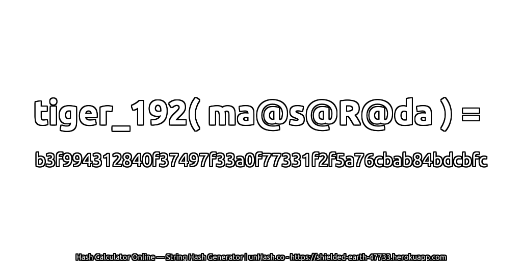 tiger_192( ma@s@R@da ) = b3f994312840f37497f33a0f77331f2f5a76cbab84bdcbfc | unHash.co