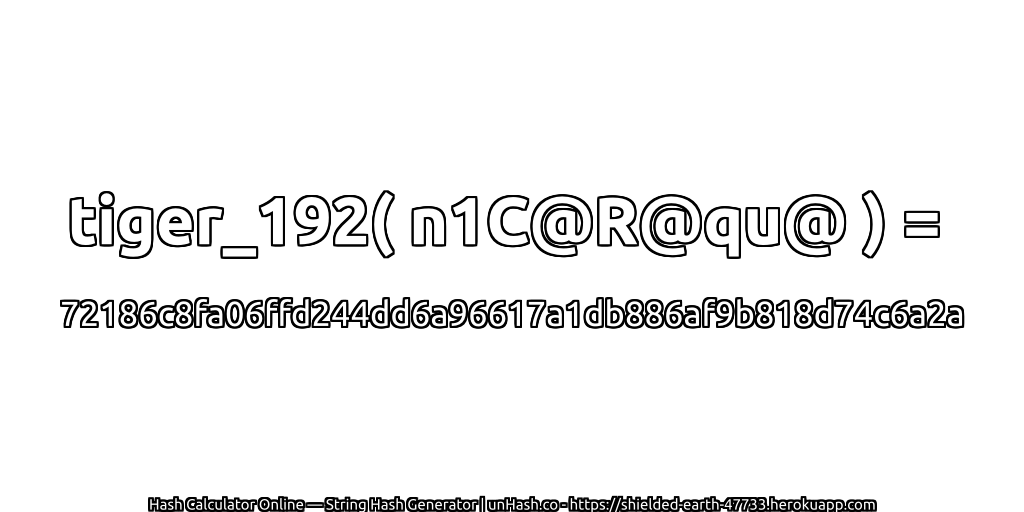 tiger_192( n1C@R@qu@ ) = 72186c8fa06ffd244dd6a96617a1db886af9b818d74c6a2a | unHash.co