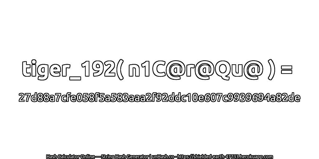 tiger_192( n1C@r@Qu@ ) = 27d88a7cfe058f5a583aaa2f92ddc10e607c9939694a82de | unHash.co