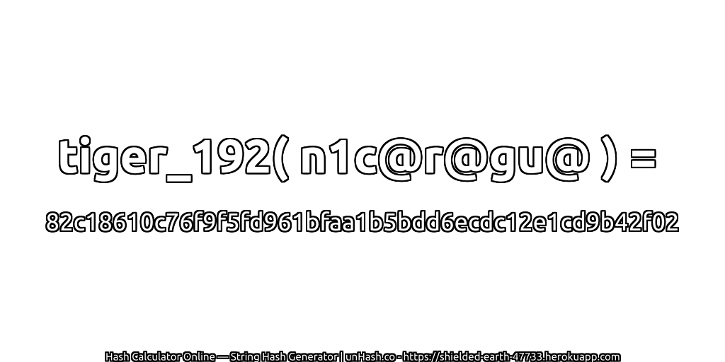 tiger_192( n1c@r@gu@ ) = 82c18610c76f9f5fd961bfaa1b5bdd6ecdc12e1cd9b42f02 | unHash.co